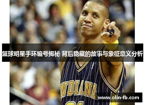 篮球明星手环编号揭秘 背后隐藏的故事与象征意义分析