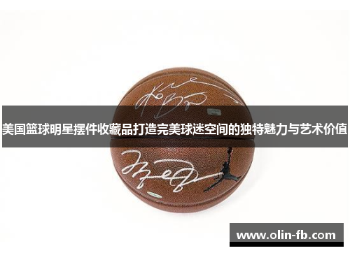 美国篮球明星摆件收藏品打造完美球迷空间的独特魅力与艺术价值