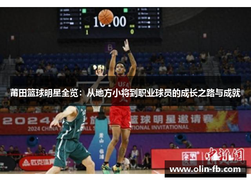 莆田篮球明星全览：从地方小将到职业球员的成长之路与成就